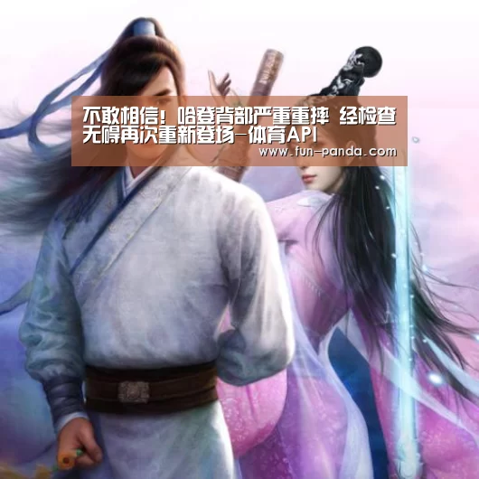不敢相信!哈登背部严重重摔 经检查无碍再次重新登场-体育API(图2) 熊猫体育