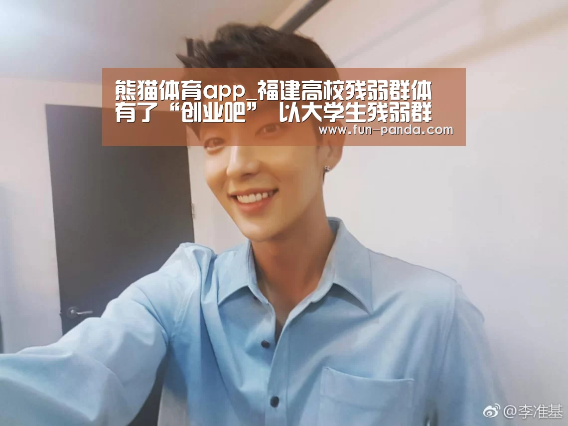 熊猫体育app_福建高校残弱群体有了“创业吧” 以大学生残弱群体为帮扶对象(图2) 熊猫体育app