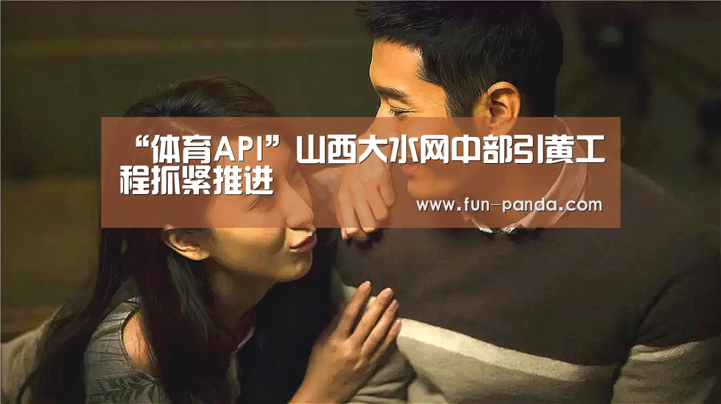 “体育API”山西大水网中部引黄工程抓紧推进(图2) 游戏API