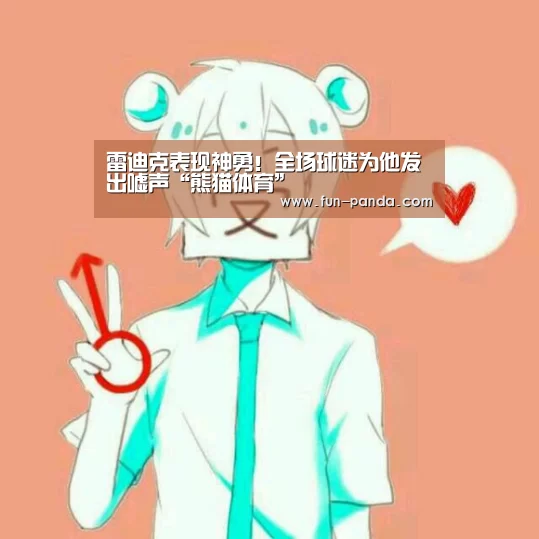 雷迪克表现神勇!全场球迷为他发出嘘声“熊猫体育”(图2) 体育API