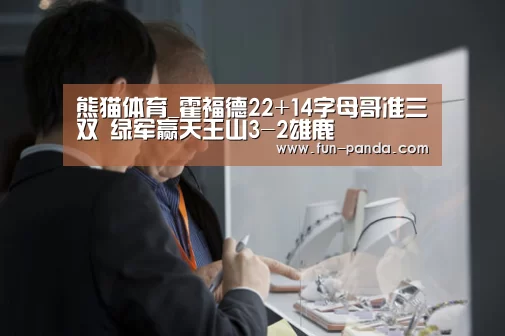熊猫体育_霍福德22+14字母哥准三双 绿军赢天王山3-2雄鹿(图3) 熊猫体育