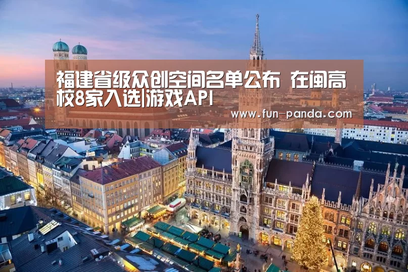 福建省级众创空间名单公布 在闽高校8家入选|游戏API(图2) 熊猫体育app