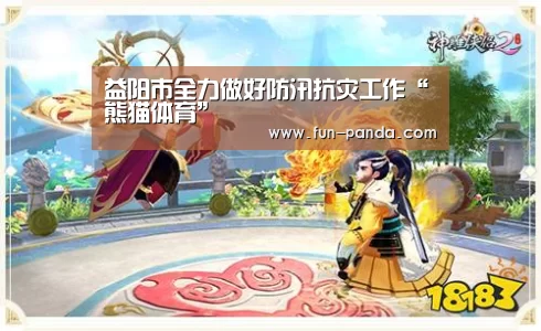 益阳市全力做好防汛抗灾工作“熊猫体育”(图3) 体育API