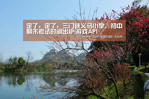 定了,定了,三门峡义马小学、初中期末考试时间出炉|游戏API(图1) 游戏API