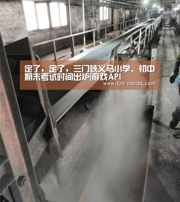 定了,定了,三门峡义马小学、初中期末考试时间出炉|游戏API(图2) 游戏API
